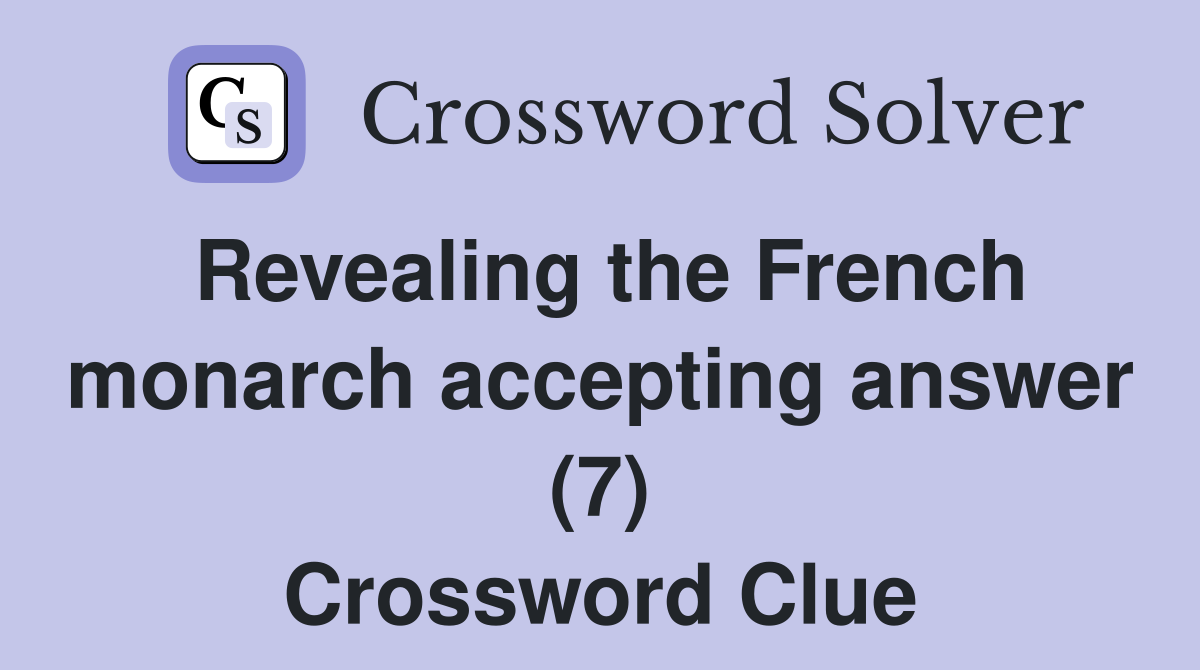 Revealing the French monarch accepting answer (7) Crossword Clue