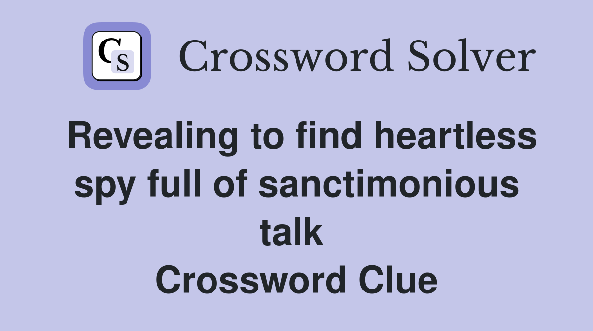 Revealing to find heartless spy full of sanctimonious talk  Crossword Clue