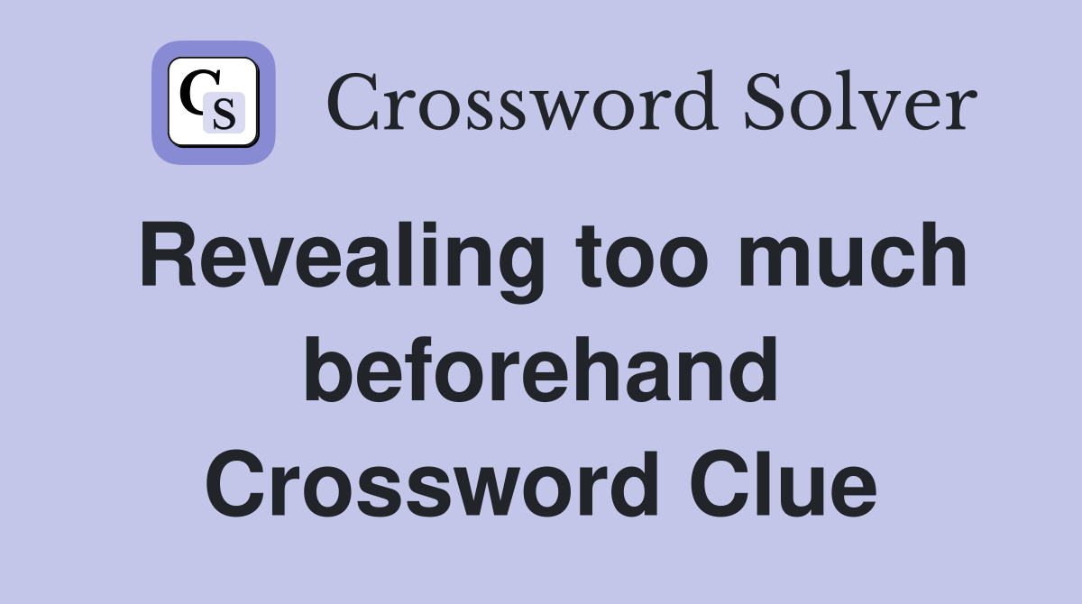 Revealing too much beforehand Crossword Clue