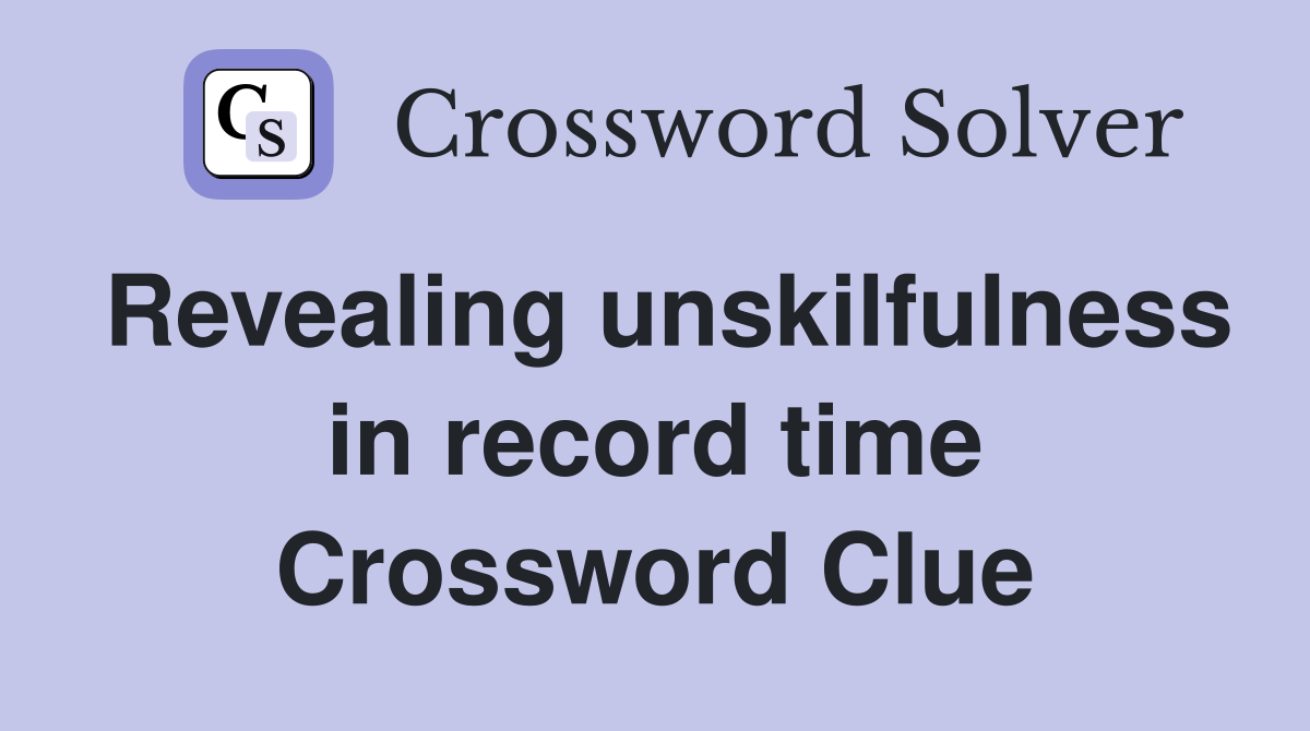Revealing unskilfulness in record time Crossword Clue