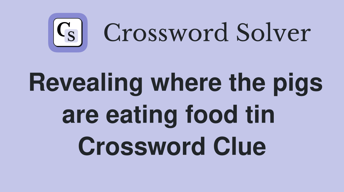 Revealing where the pigs are eating food tin  Crossword Clue