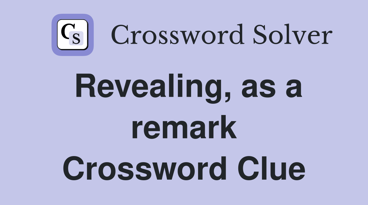 Revealing, as a remark Crossword Clue