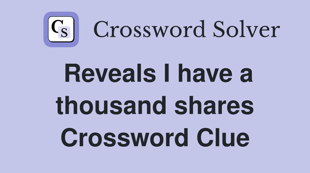 Reveals I have a thousand shares Crossword Clue