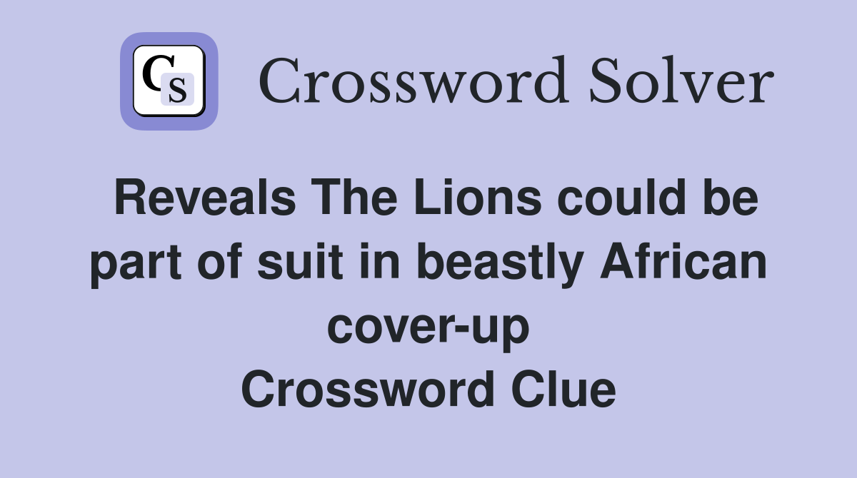 Reveals The Lions could be part of suit in beastly African cover-up Crossword Clue