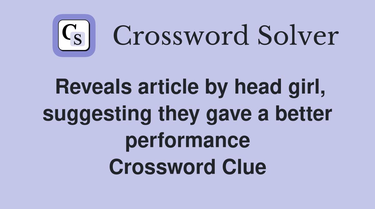 Reveals article by head girl, suggesting they gave a better performance Crossword Clue