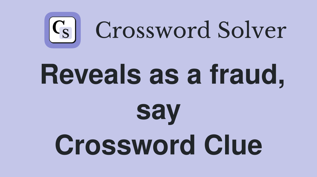 Reveals as a fraud, say Crossword Clue