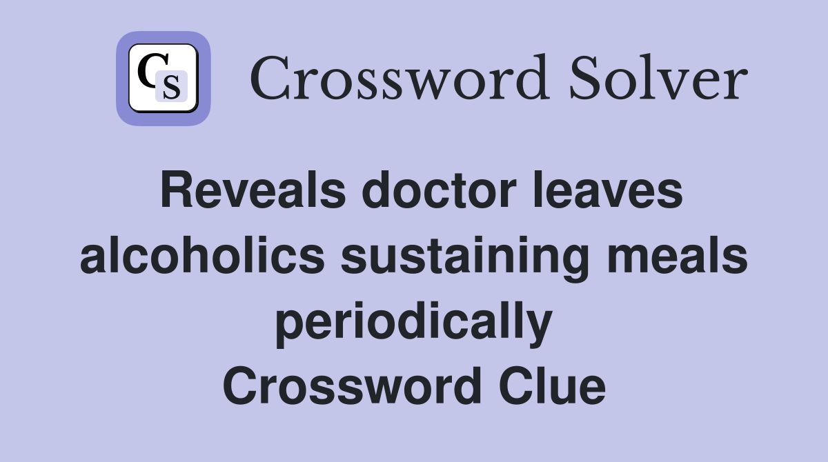 Reveals doctor leaves alcoholics sustaining meals periodically Crossword Clue