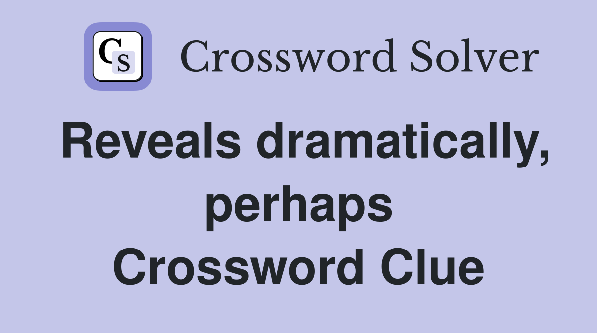Reveals dramatically, perhaps Crossword Clue