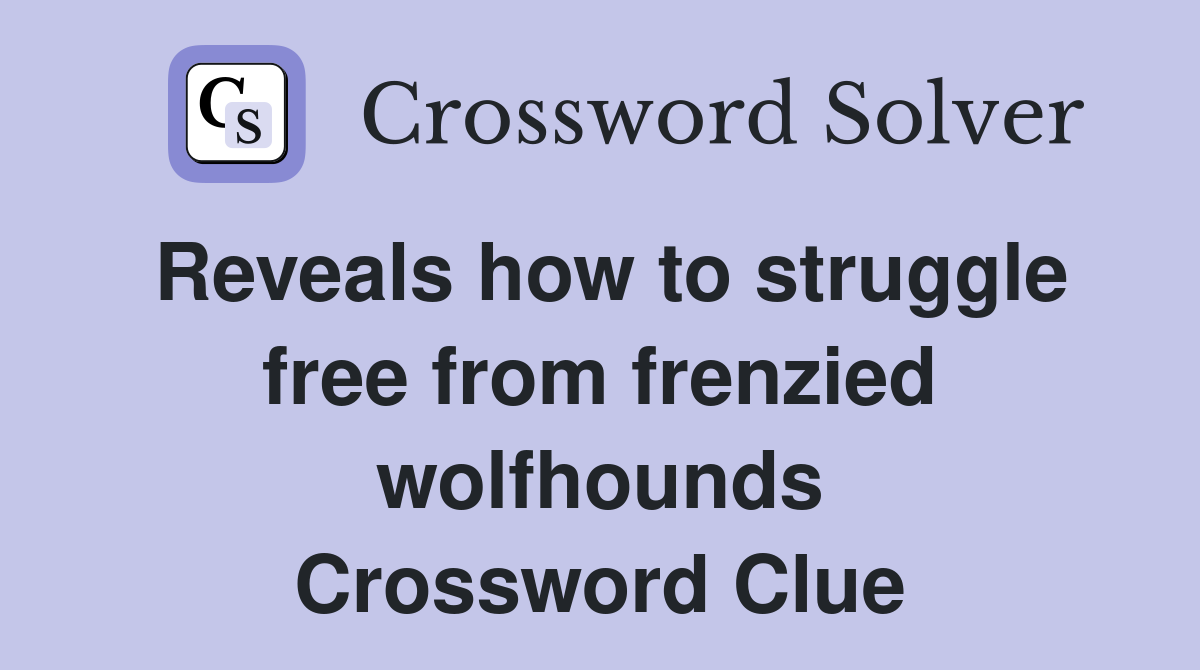 Reveals how to struggle free from frenzied wolfhounds Crossword Clue