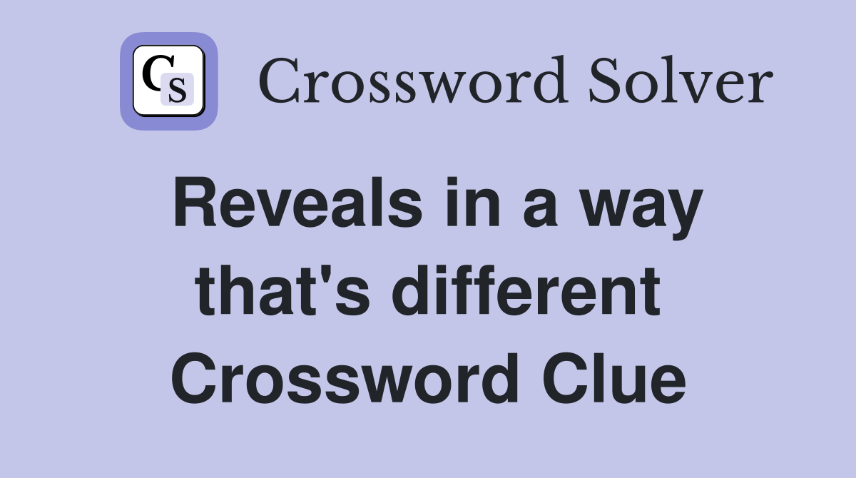 Reveals in a way that's different Crossword Clue