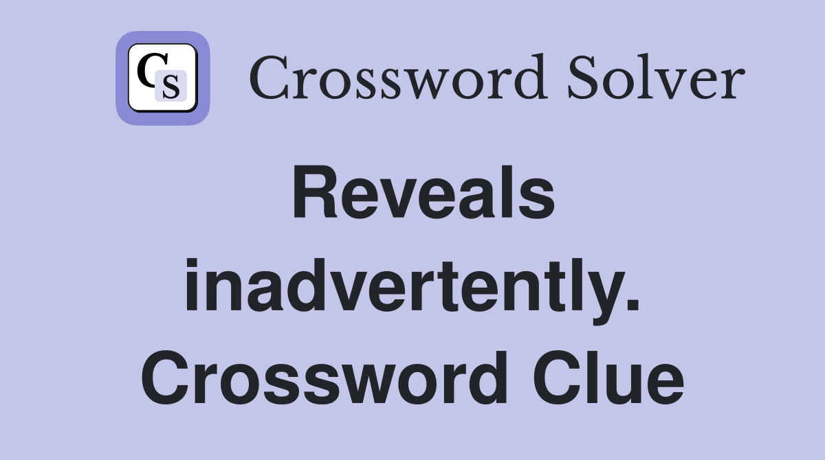 Reveals inadvertently. Crossword Clue