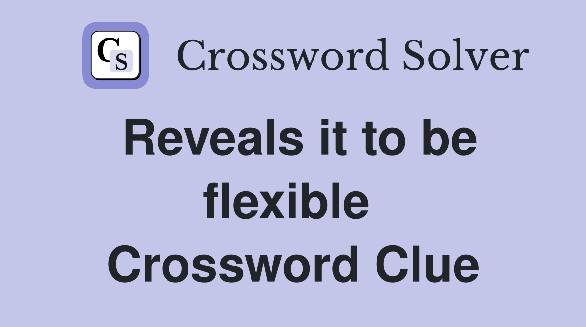 Reveals it to be flexible  Crossword Clue