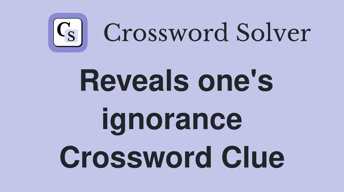Reveals one's ignorance Crossword Clue
