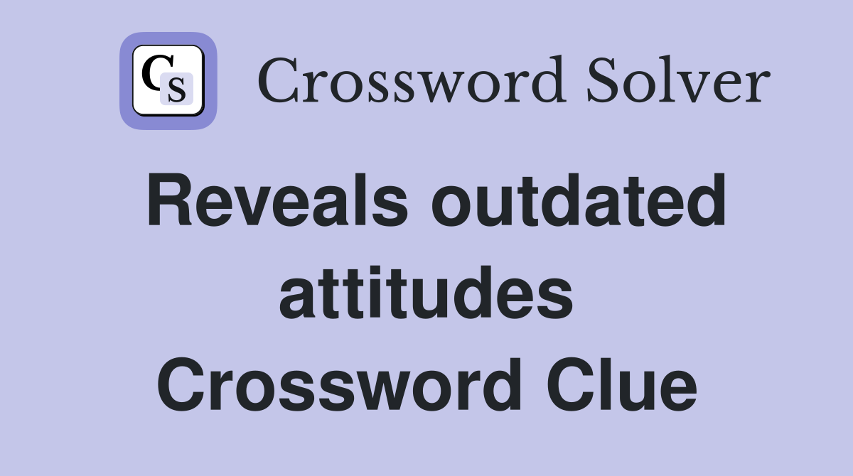 Reveals outdated attitudes Crossword Clue