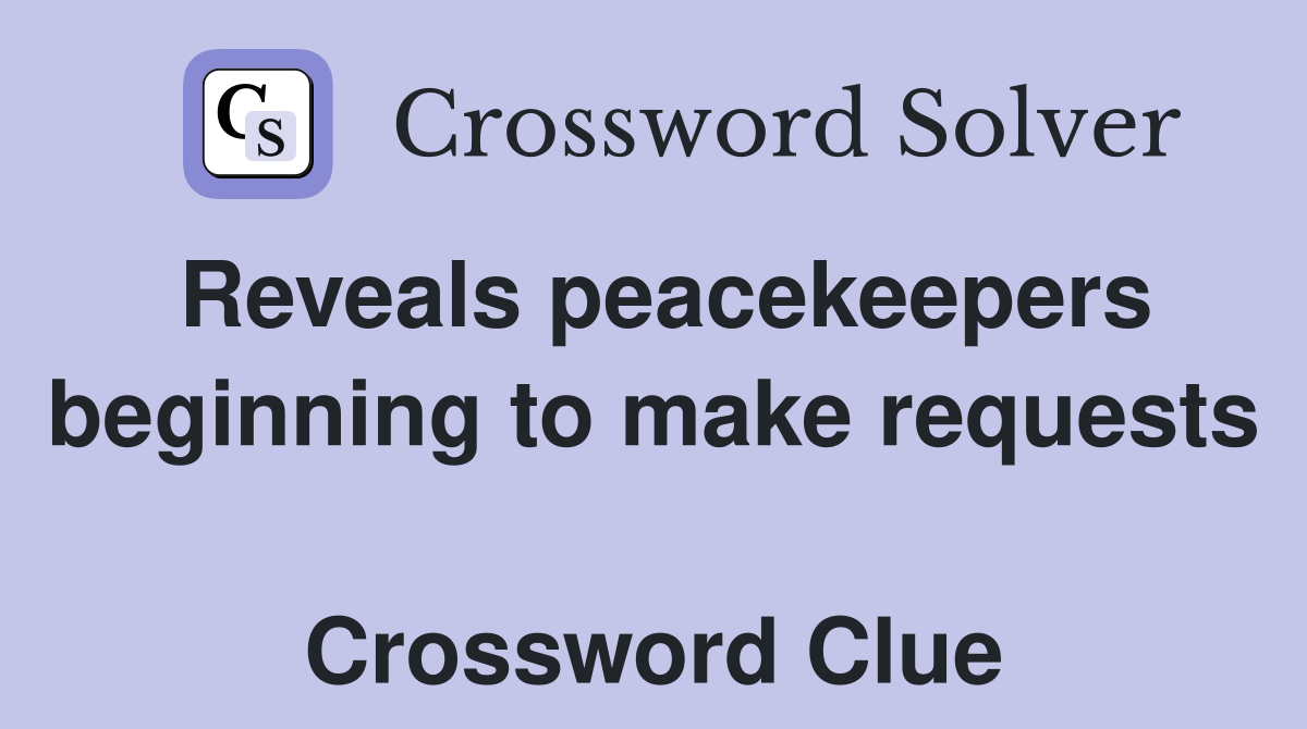 Reveals peacekeepers beginning to make requests  Crossword Clue