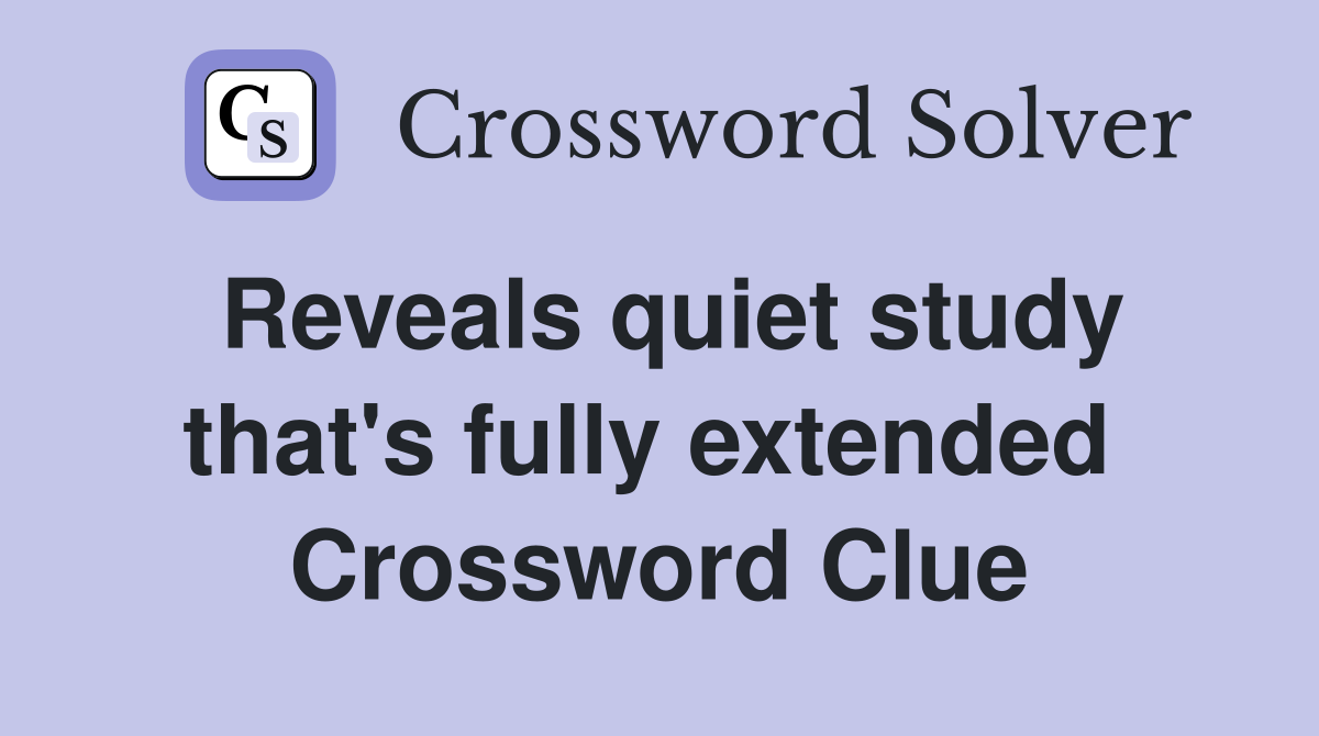 Reveals quiet study that's fully extended  Crossword Clue