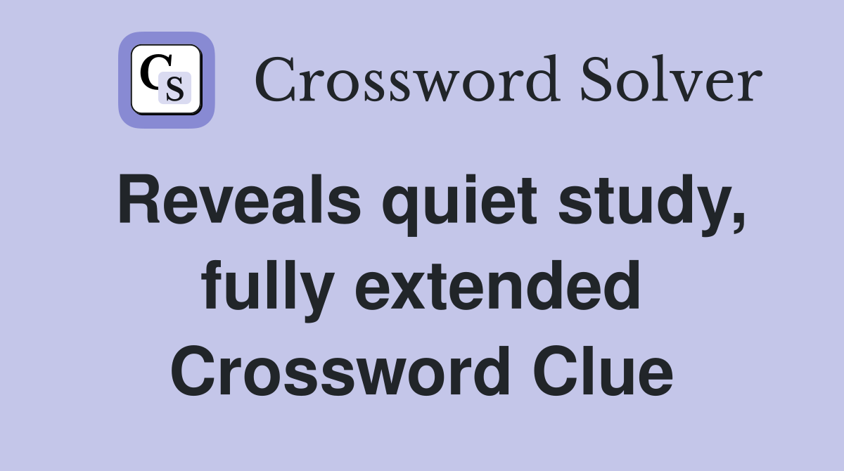 Reveals quiet study, fully extended Crossword Clue