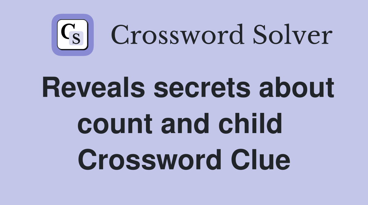 Reveals secrets about count and child  Crossword Clue