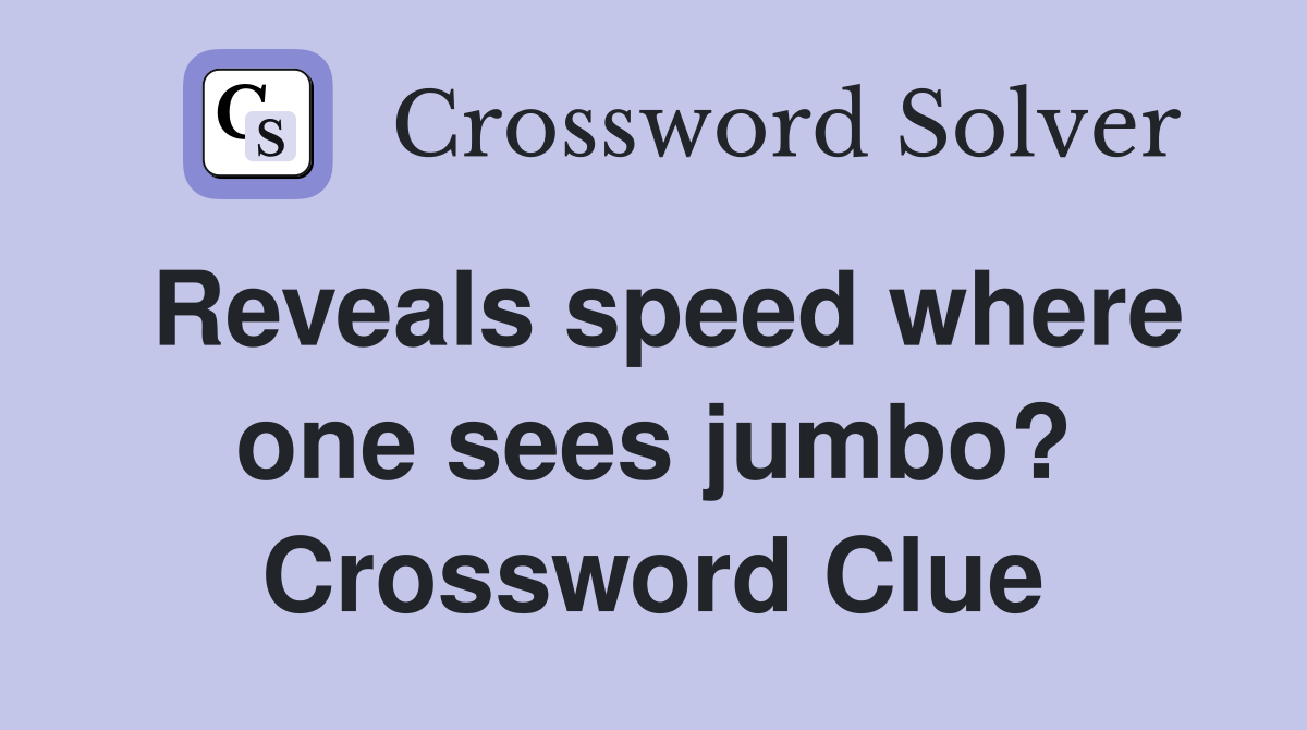 Reveals speed where one sees jumbo? Crossword Clue