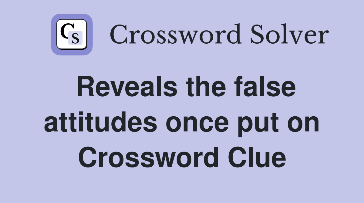 Reveals the false attitudes once put on Crossword Clue
