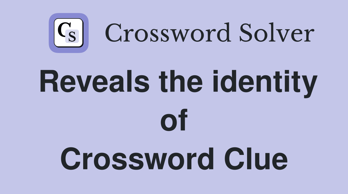 Reveals the identity of Crossword Clue
