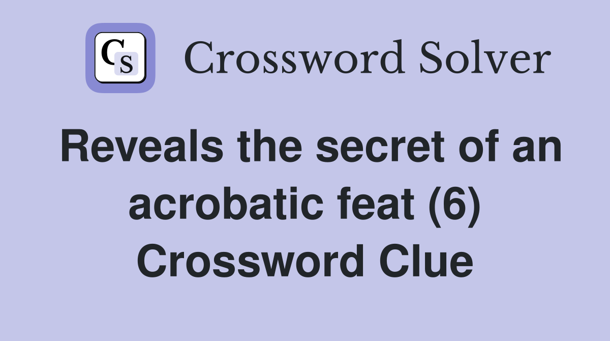 Reveals the secret of an acrobatic feat (6) Crossword Clue