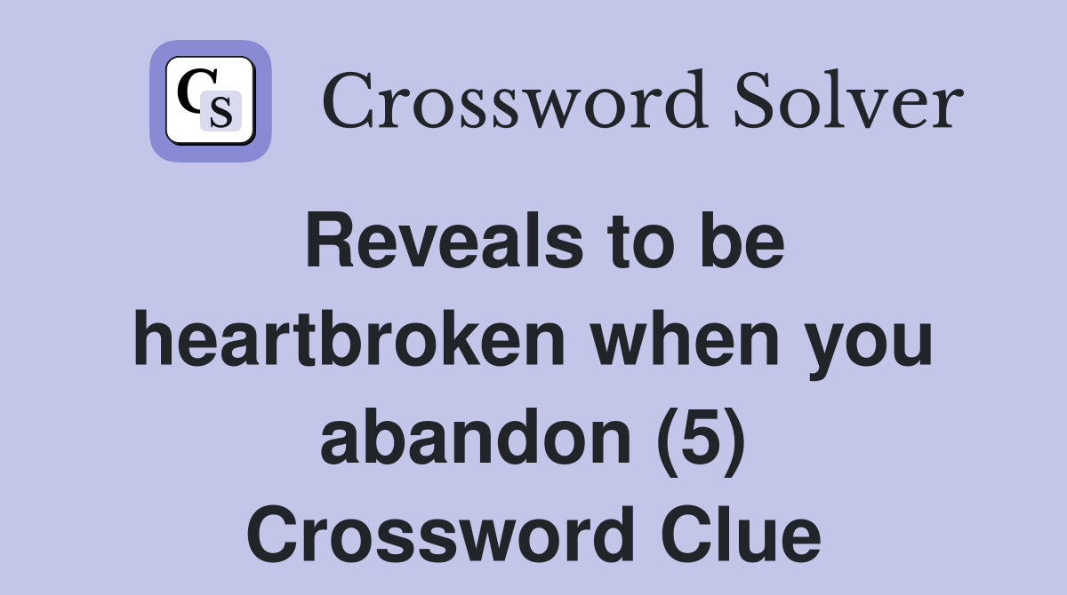 Reveals to be heartbroken when you abandon (5) Crossword Clue