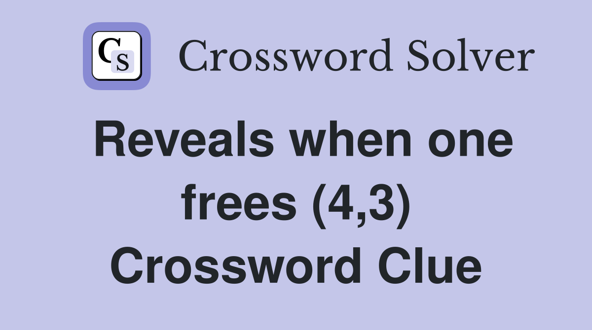 Reveals when one frees (4,3) Crossword Clue