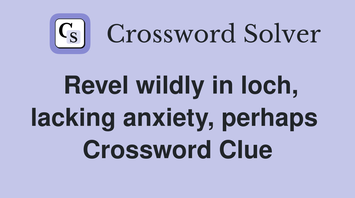 Revel wildly in loch, lacking anxiety, perhaps  Crossword Clue