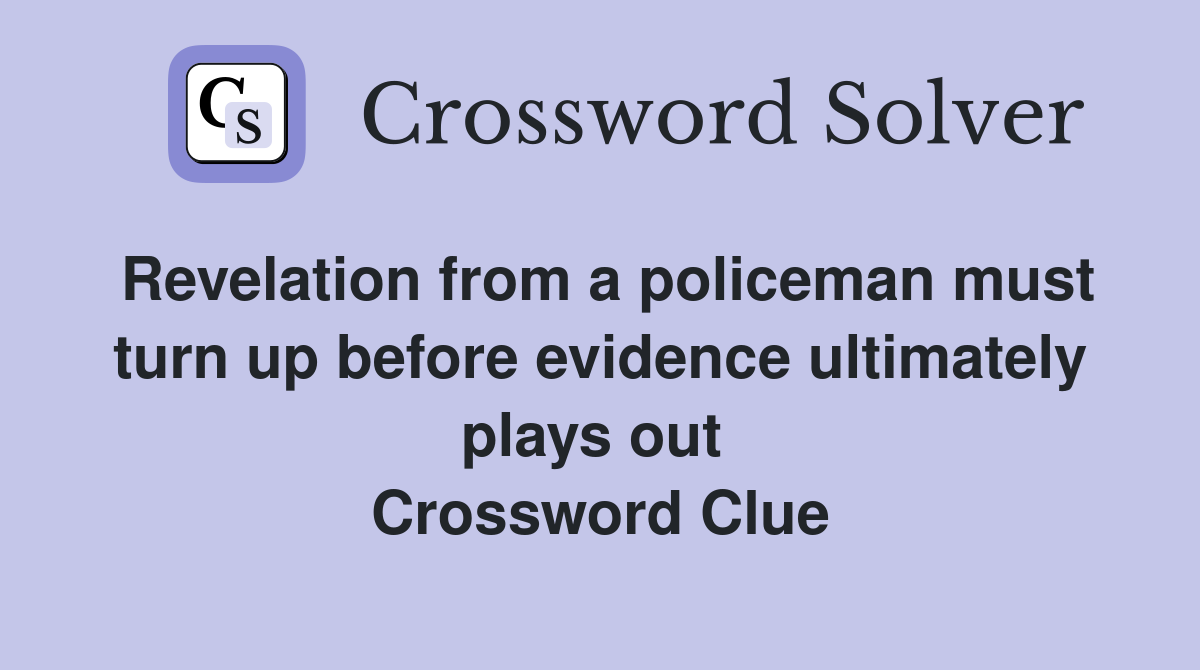 Revelation from a policeman must turn up before evidence ultimately plays out  Crossword Clue