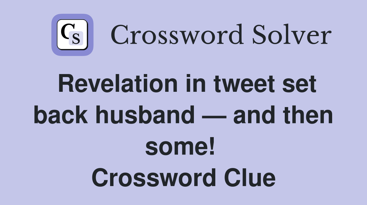 Revelation in tweet set back husband — and then some!  Crossword Clue
