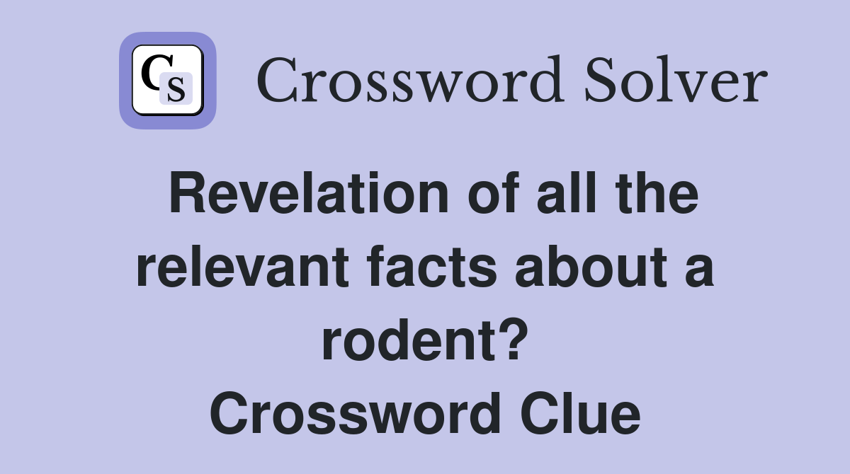 Revelation of all the relevant facts about a rodent? Crossword Clue