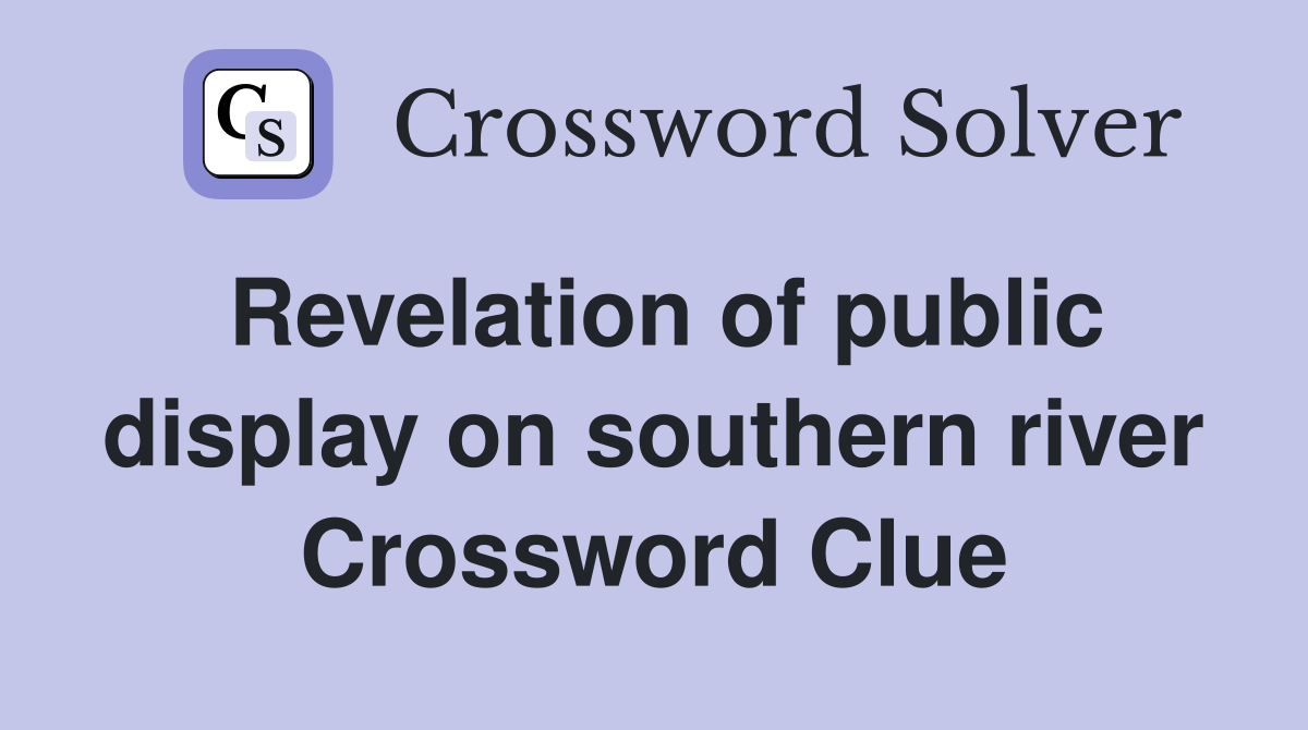Revelation of public display on southern river Crossword Clue