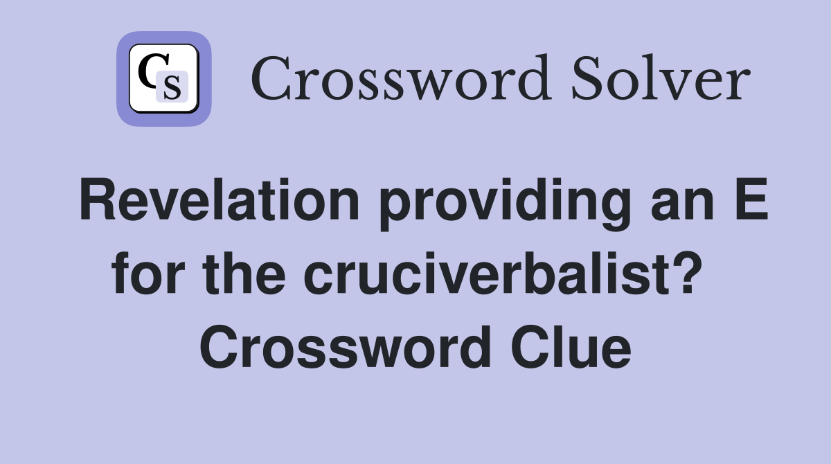 Revelation providing an E for the cruciverbalist?  Crossword Clue