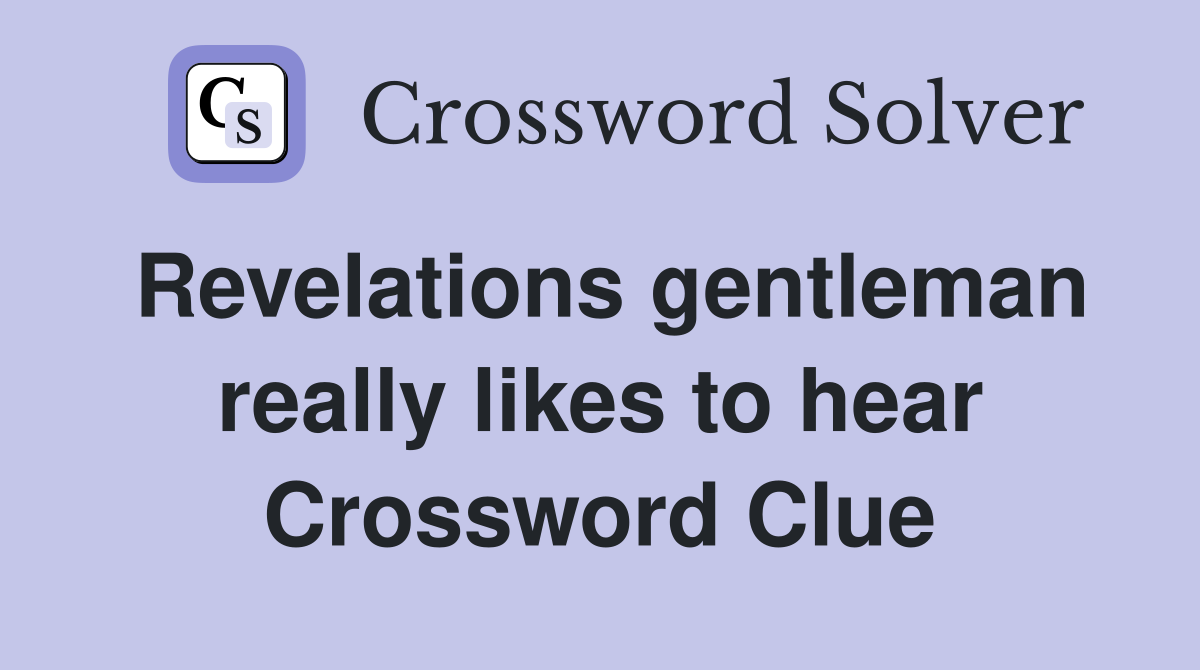 Revelations gentleman really likes to hear Crossword Clue