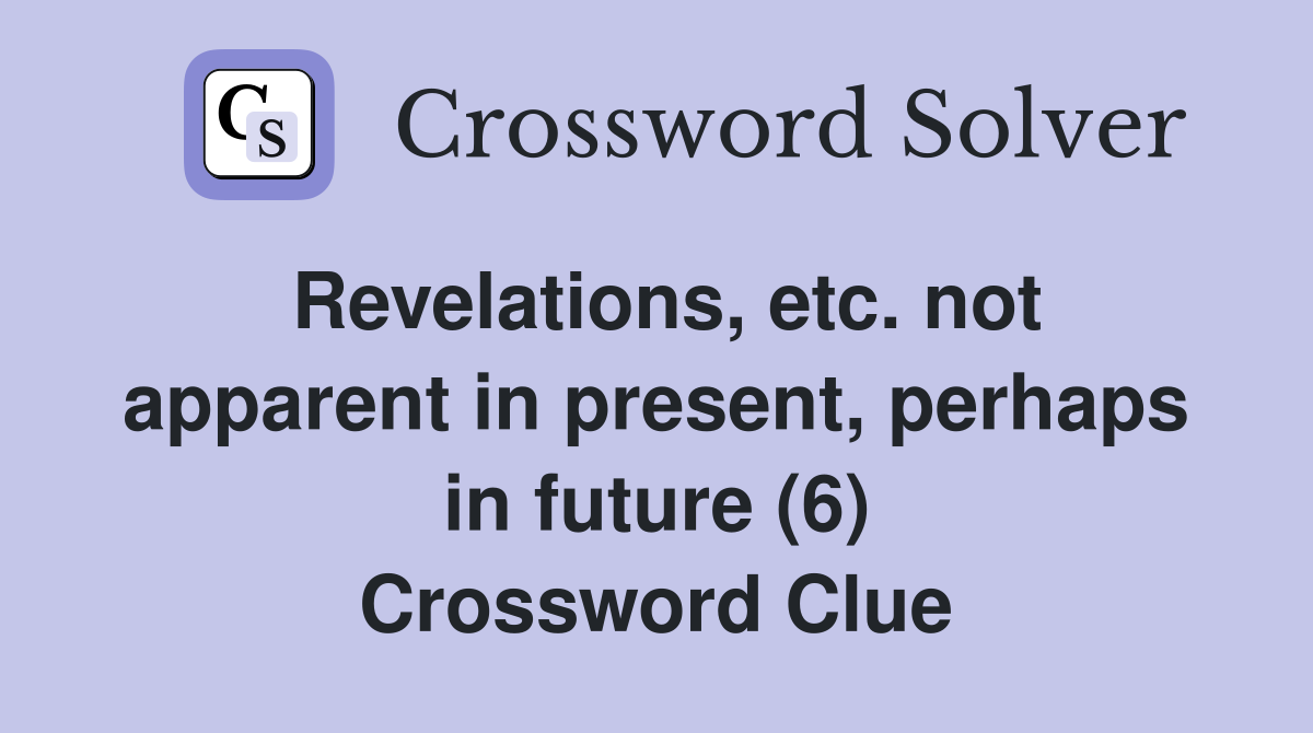 Revelations, etc. not apparent in present, perhaps in future (6) Crossword Clue