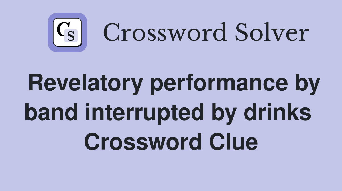 Revelatory performance by band interrupted by drinks  Crossword Clue