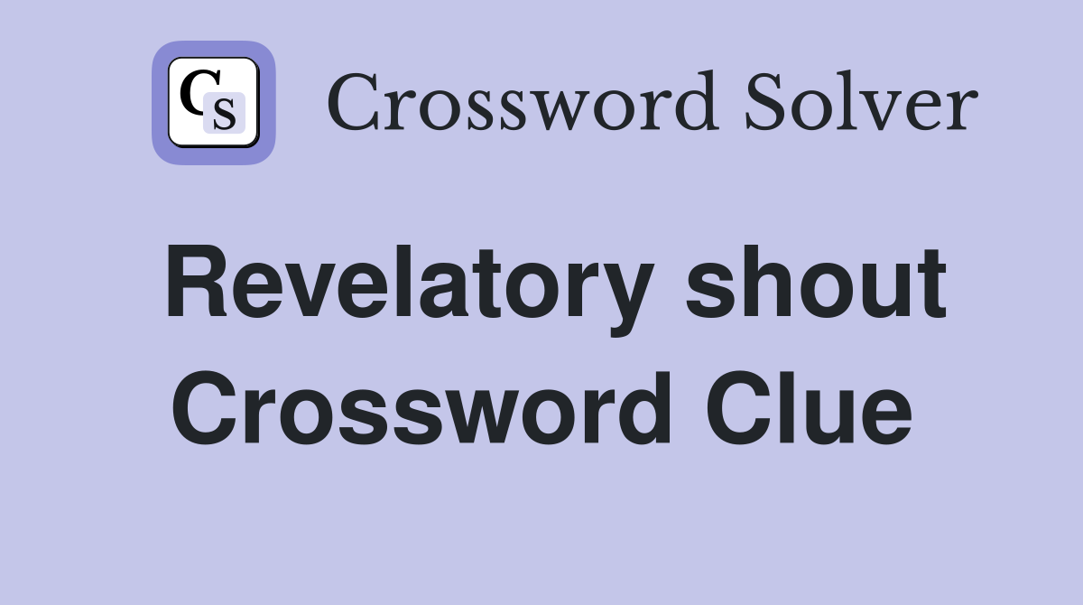 Revelatory shout Crossword Clue