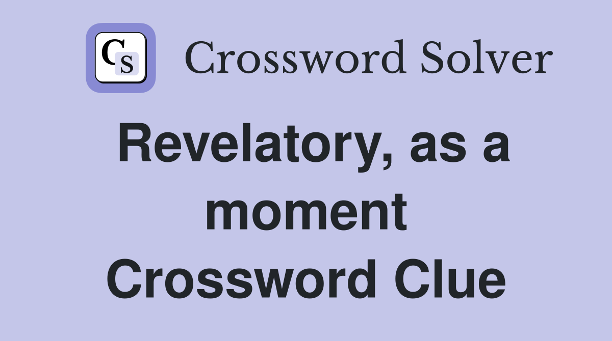 Revelatory, as a moment Crossword Clue
