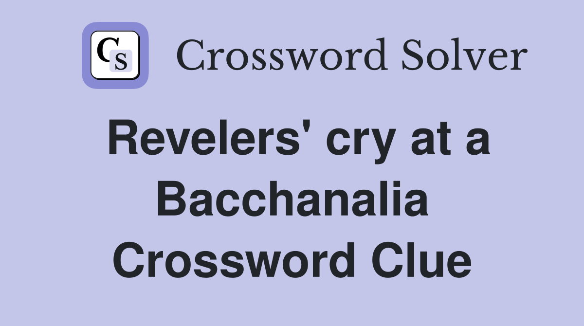 Revelers' cry at a Bacchanalia Crossword Clue