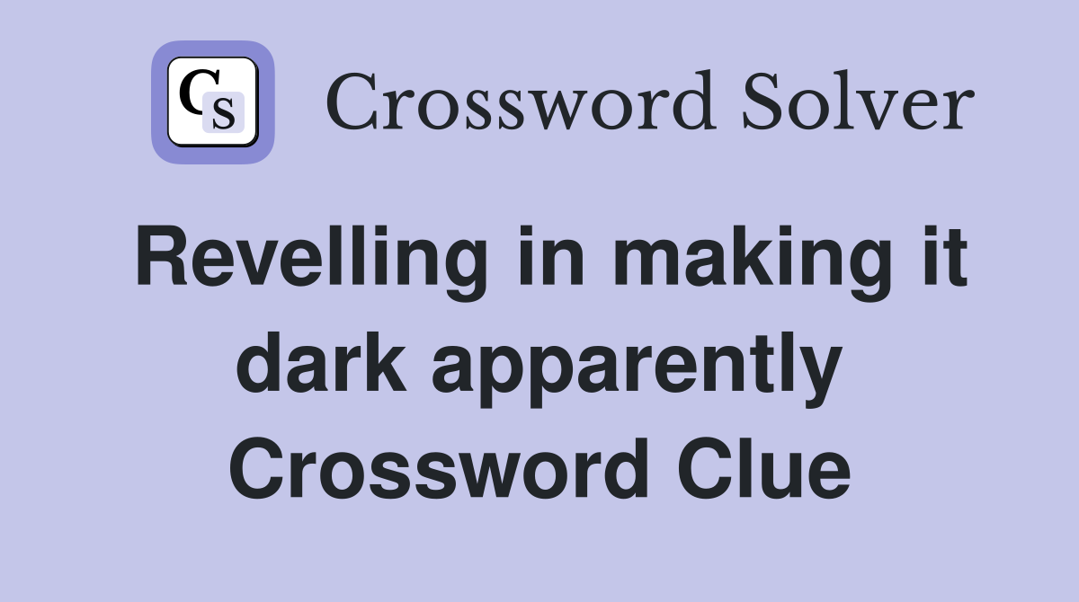Revelling in making it dark apparently Crossword Clue