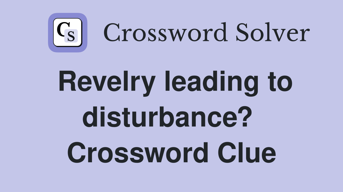 Revelry leading to disturbance?  Crossword Clue