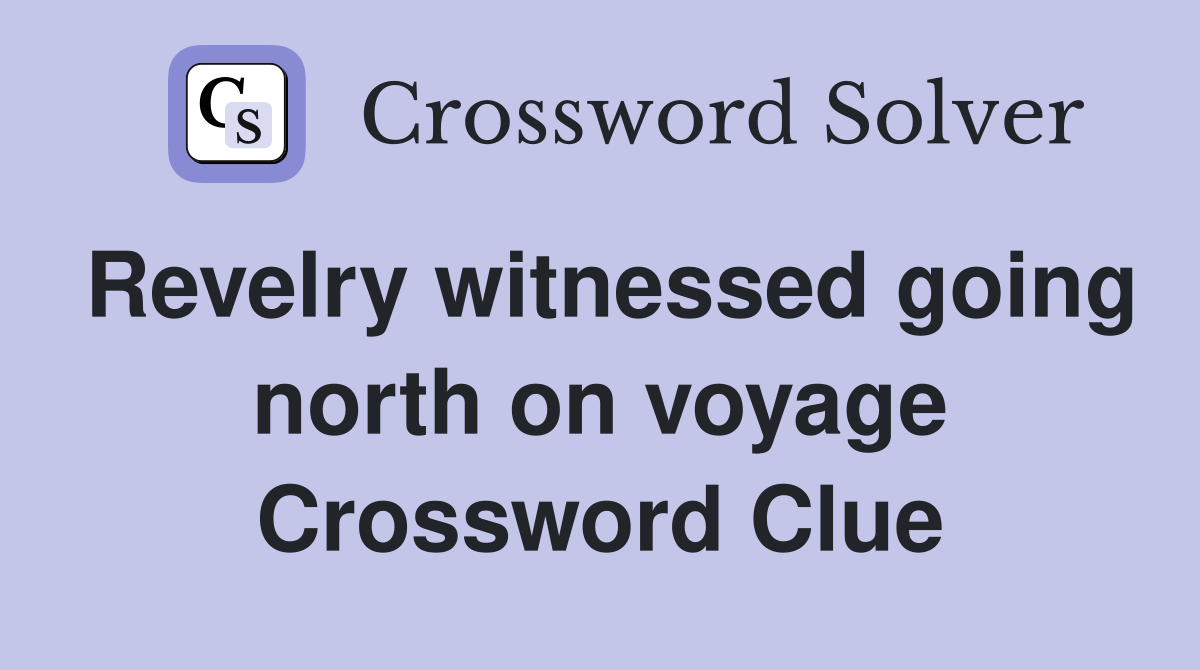 Revelry witnessed going north on voyage Crossword Clue