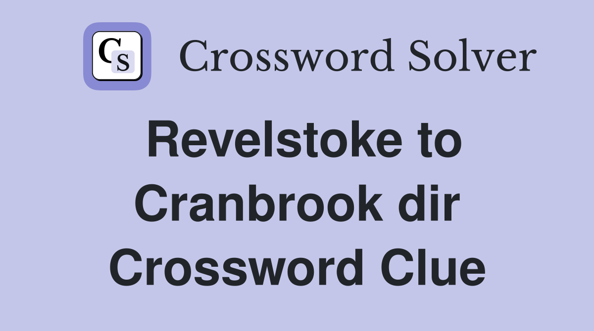 Revelstoke to Cranbrook dir Crossword Clue