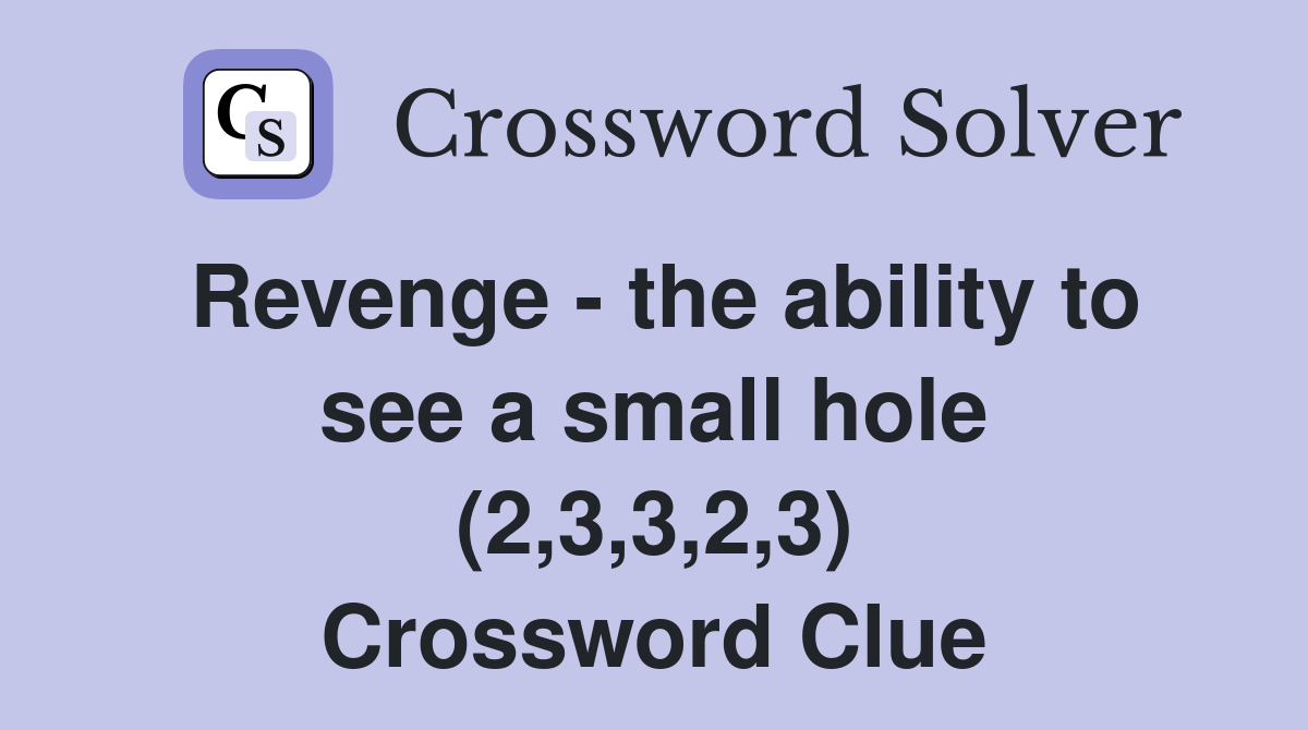 Revenge - the ability to see a small hole (2,3,3,2,3) Crossword Clue