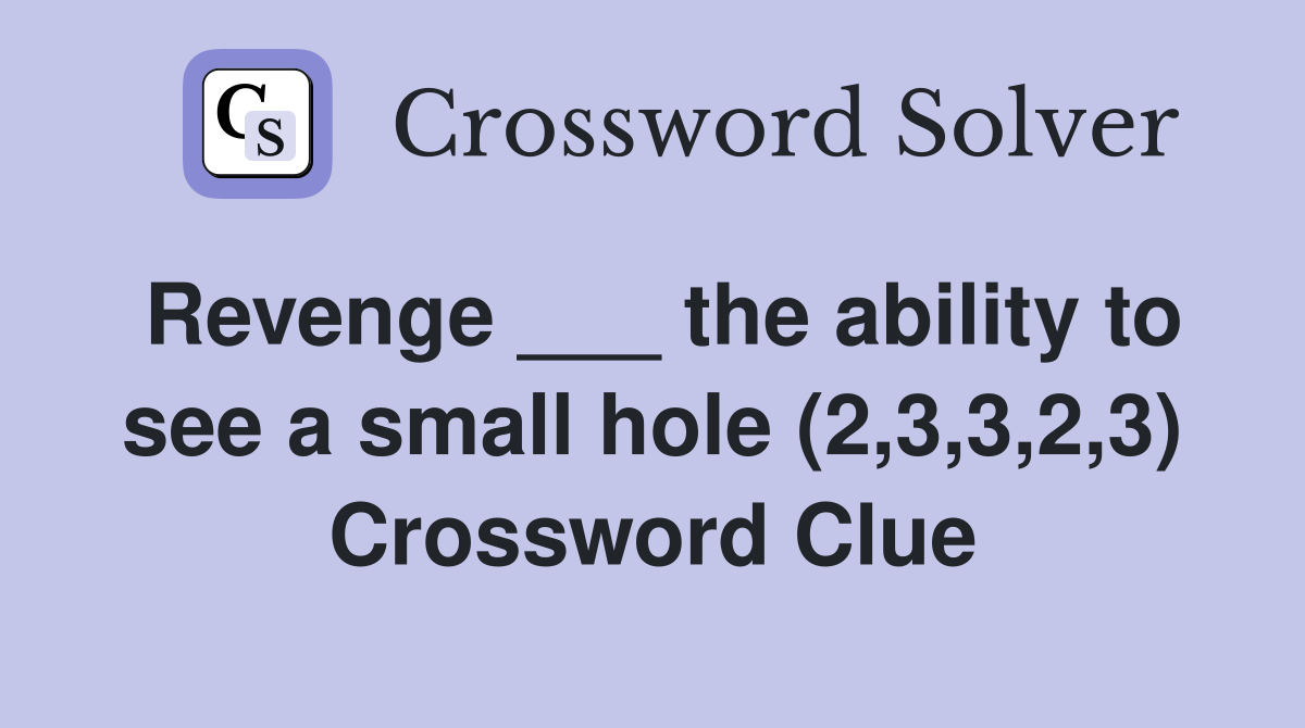 Revenge ___ the ability to see a small hole (2,3,3,2,3) Crossword Clue