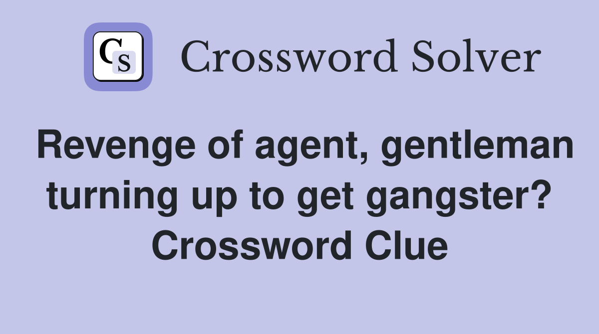 Revenge of agent, gentleman turning up to get gangster? Crossword Clue