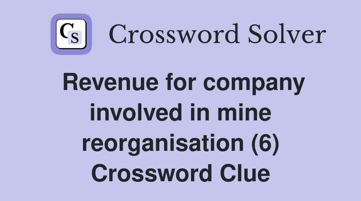 Revenue for company involved in mine reorganisation (6) Crossword Clue