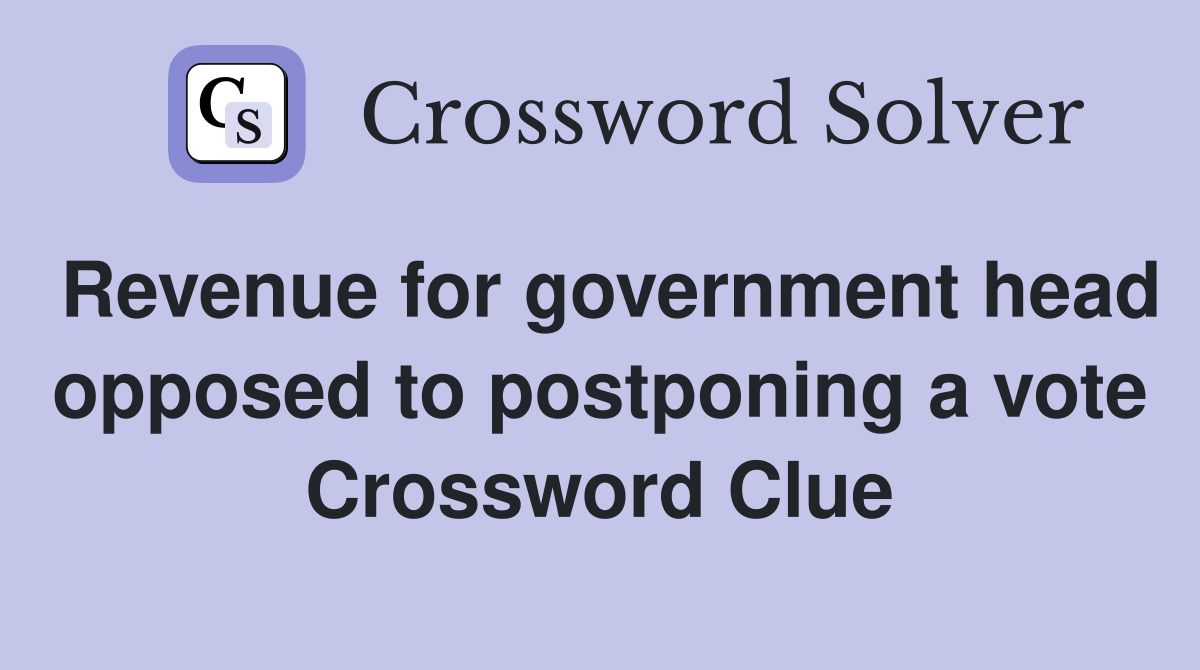 Revenue for government head opposed to postponing a vote Crossword Clue
