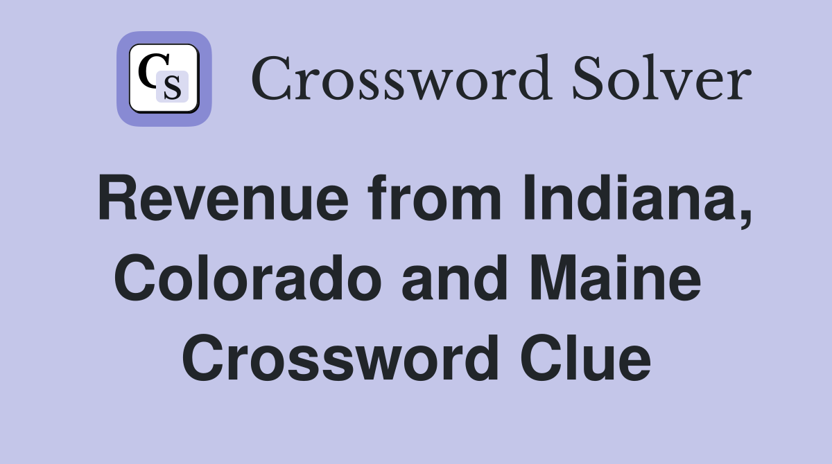 Revenue from Indiana, Colorado and Maine  Crossword Clue
